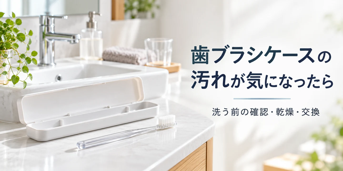 歯ブラシケースの汚れが気になったら|洗う前の確認・乾燥・交換の目安の説明用画像
