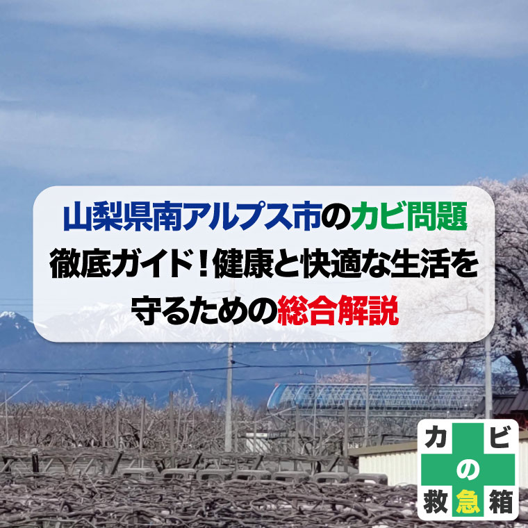 山梨県南アルプス市のカビ問題徹底ガイド！健康と快適な生活を守るための総合解説おすすめのカビ取り業者はカビバスターズ