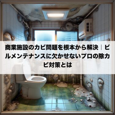 商業施設のカビ問題を根本から解決｜ビルメンテナンスに欠かせないプロの除カビ対策とは