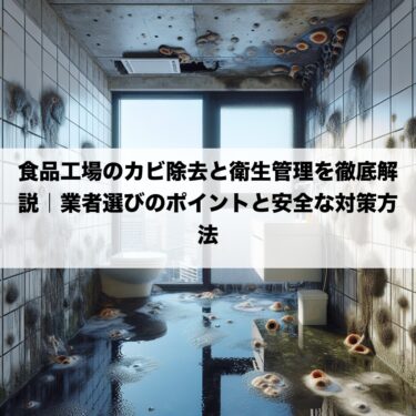 食品工場のカビ除去と衛生管理を徹底解説｜業者選びのポイントと安全な対策方法