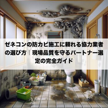 ゼネコンの防カビ施工に頼れる協力業者の選び方｜現場品質を守るパートナー選定の完全ガイド