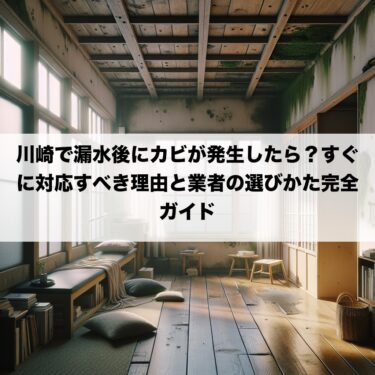 川崎で漏水後にカビが発生したら？すぐに対応すべき理由と業者の選びかた完全ガイド