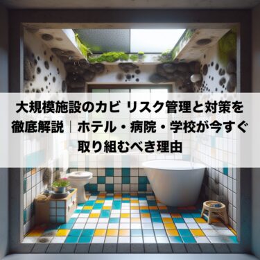 大規模施設のカビ リスク管理と対策を徹底解説｜ホテル・病院・学校が今すぐ取り組むべき理由