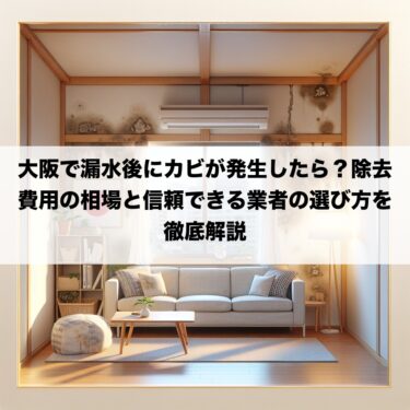 大阪で漏水後にカビが発生したら？除去費用の相場と信頼できる業者の選び方を徹底解説