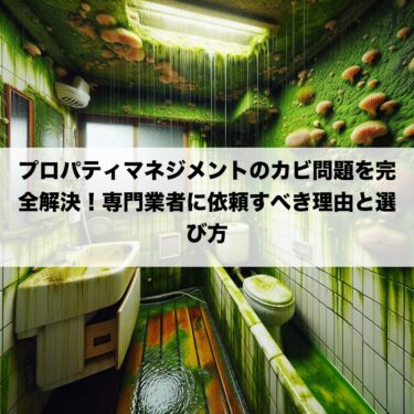 プロパティマネジメントのカビ問題を完全解決！専門業者に依頼すべき理由と選び方