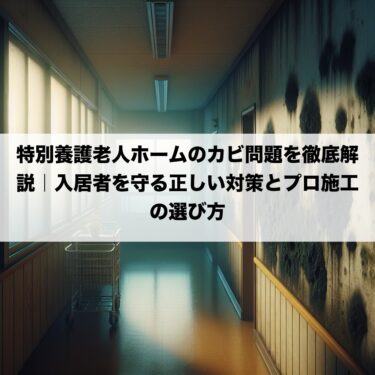 特別養護老人ホームのカビ問題を徹底解説｜入居者を守る正しい対策とプロ施工の選び方